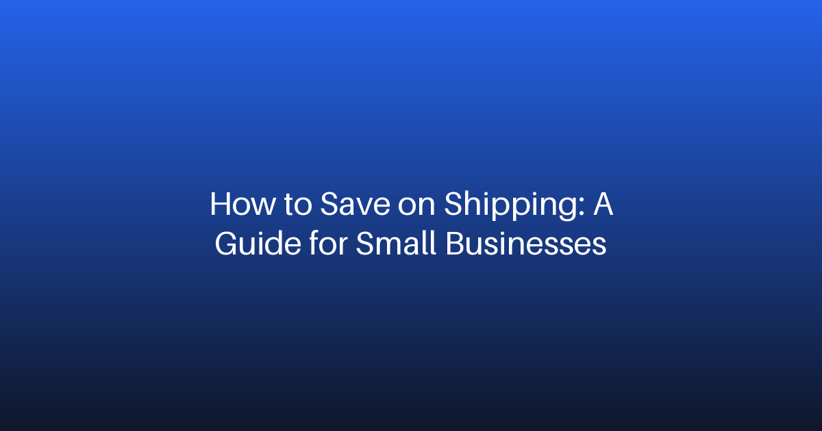 How to Save on Shipping: A Guide for Small Businesses