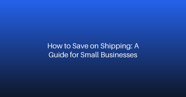 How to Save on Shipping: A Guide for Small Businesses