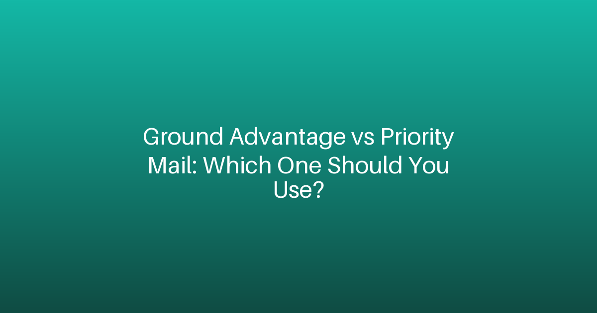 Ground Advantage vs Priority Mail: Which One Should You Use?