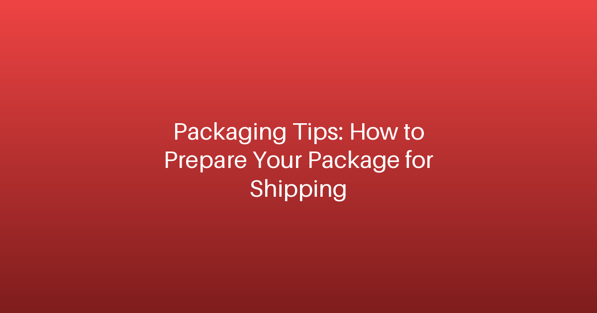 Packaging Tips: How to Prepare Your Package for Shipping