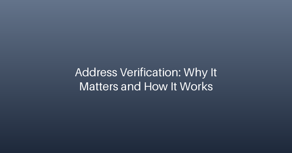 Address Verification: Why It Matters and How It Works