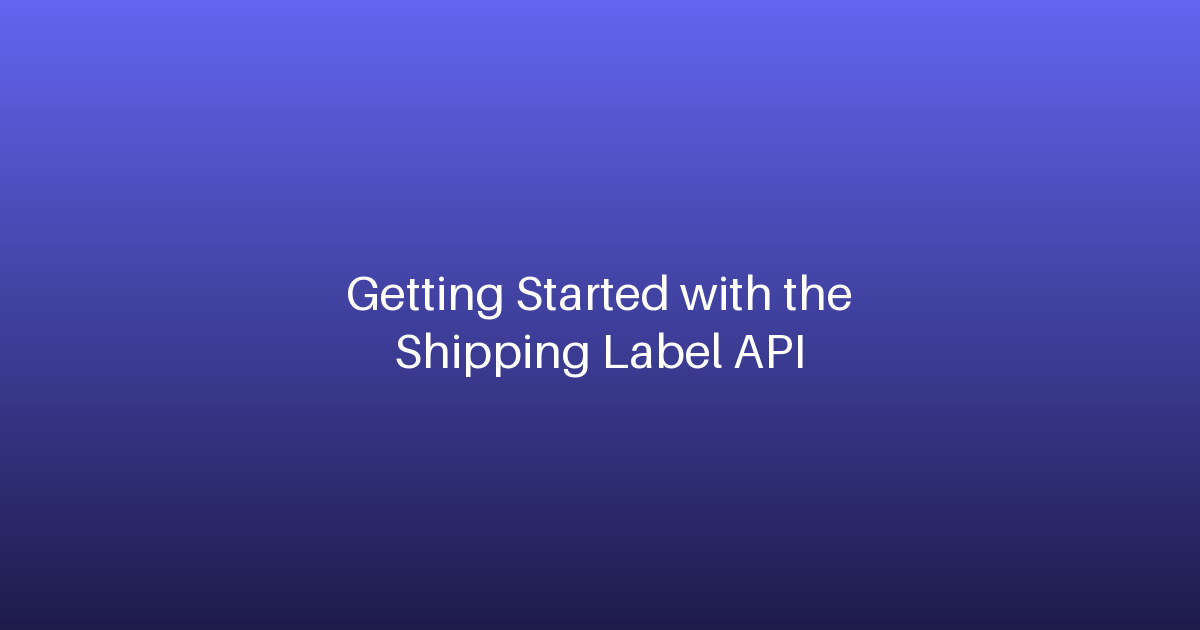 Getting Started with the Shipping Label API